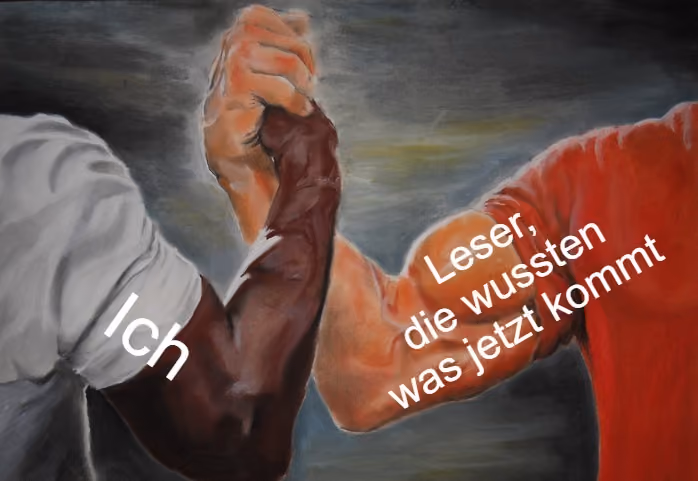 Meme: zwei muskulöse Arme ergreifen sich zum Handschlag, der eine beschriftet mit „Ich“, der andere mit „Leser, die wussten was jetzt kommt“