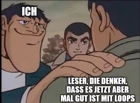 Meme aus einem Zeichentrickfilm: eine grinsende Figur mit der Aufschrift „Ich“ hält eine zweite zurück, die mit „Leser, die denken, dass es jetzt aber mal gut ist mit Loops“ beschriftet ist